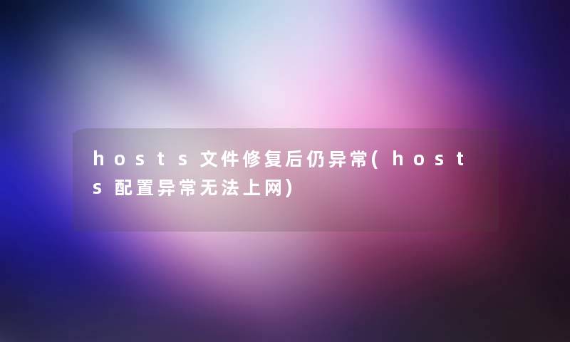 hosts文件修复后仍异常(hosts配置异常无法上网) hosts文件修复后仍异常(hosts配置异常无法上网)