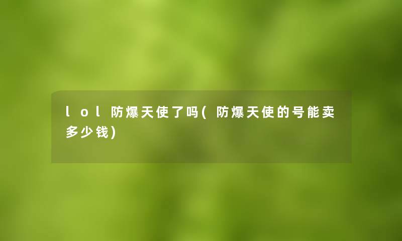 lol防爆天使了吗(防爆天使的号能卖多少钱) lol防爆天使了吗(防爆天使的号能卖多少钱)