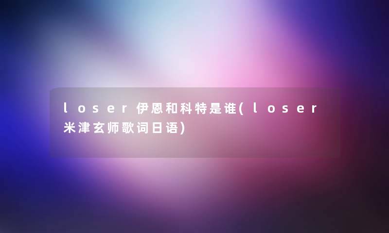 loser伊恩和科特是谁(loser米津玄师歌词日语) loser伊恩和科特是谁(loser米津玄师歌词日语)