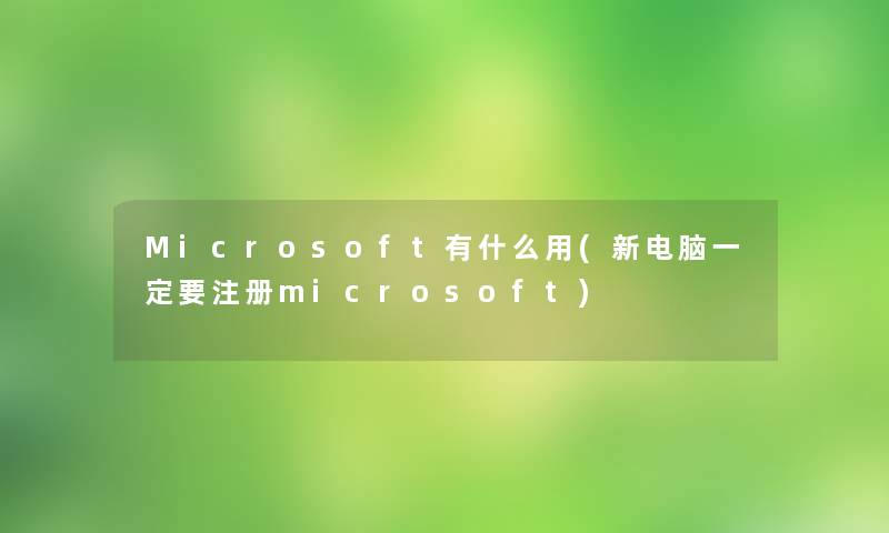 Microsoft有什么用(新电脑一定要注册microsoft)