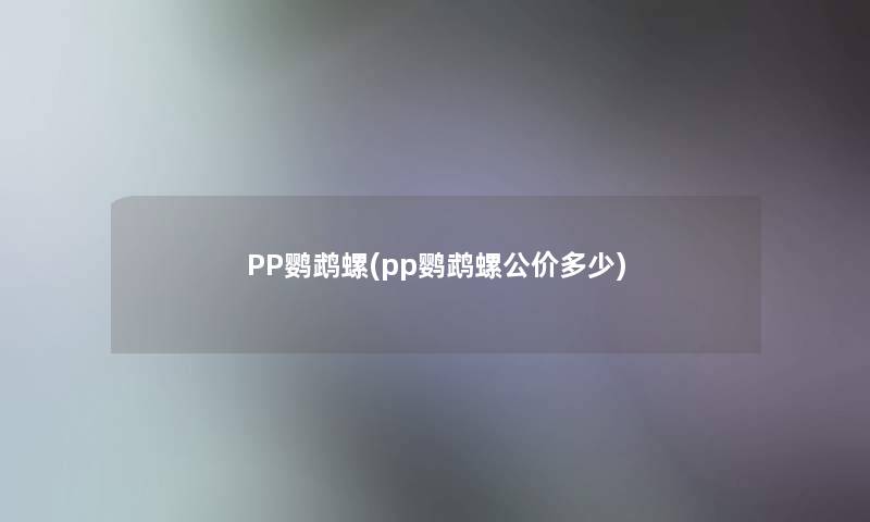 PP鹦鹉螺(pp鹦鹉螺公价多少) PP鹦鹉螺(pp鹦鹉螺公价多少)