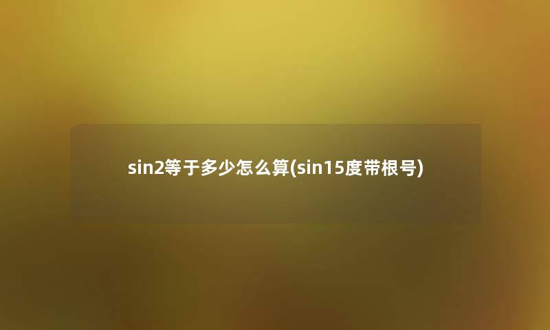 sin2等于多少怎么算(sin15度带根号) sin2等于多少怎么算(sin15度带根号)
