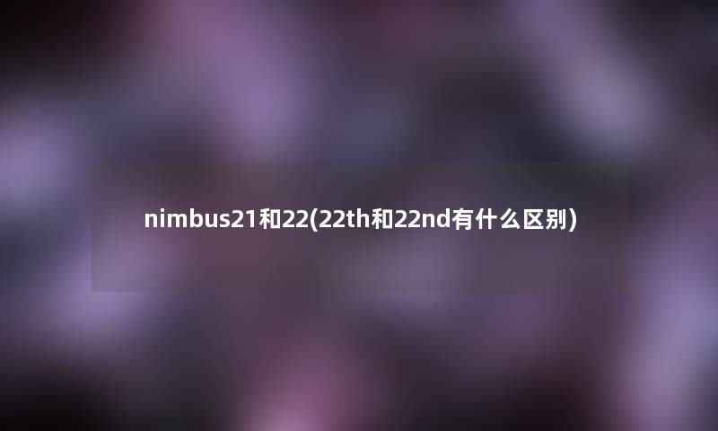 nimbus21和22(22th和22nd有什么区别) nimbus21和22(22th和22nd有什么区别)