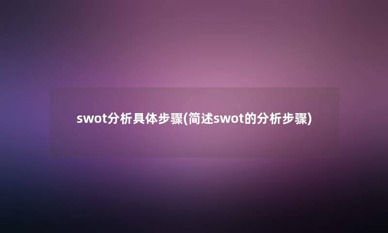 swot要说具体步骤(swot的要说步骤) swot要说具体步骤(swot的要说步骤)