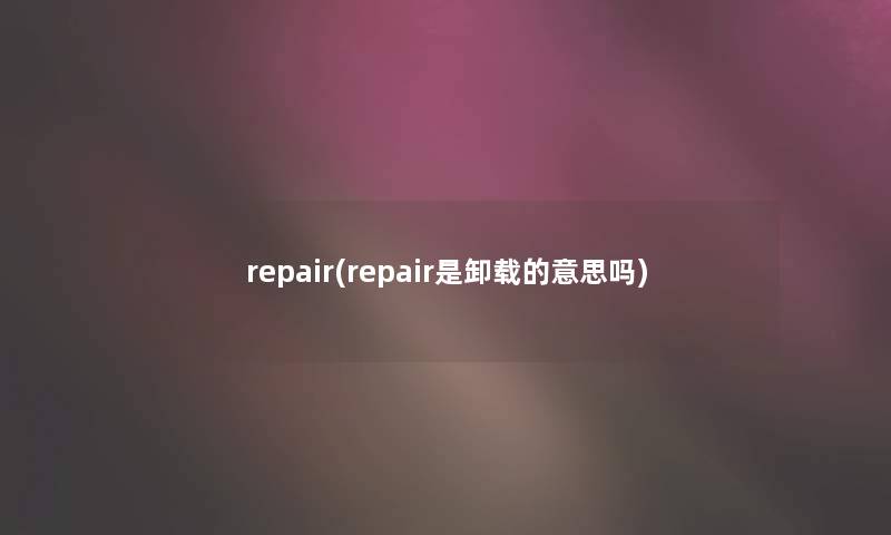 repair(repair是卸载的意思吗)
