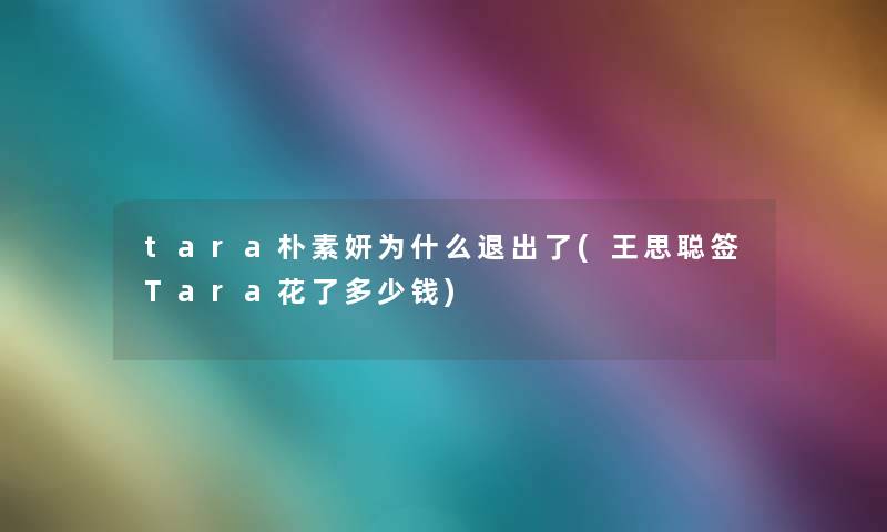 tara朴素妍为什么退出了(王思聪签Tara花了多少钱)