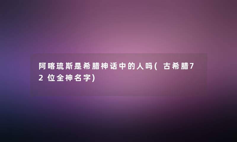 阿喀琉斯是希腊神话中的人吗(古希腊72位全神名字) 阿喀琉斯是希腊神话中的人吗(古希腊72位全神名字)