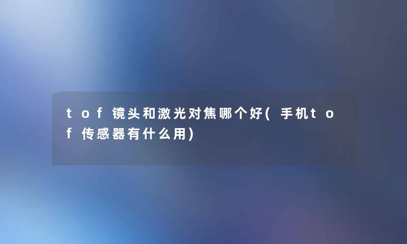 tof镜头和激光对焦哪个好(手机tof传感器有什么用)