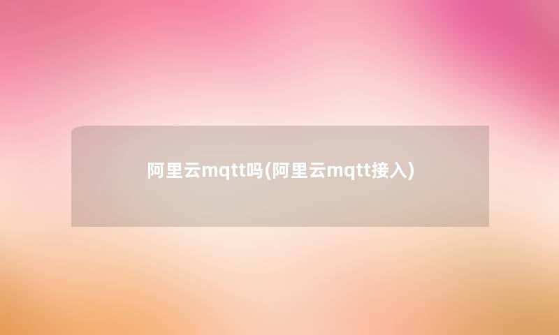 阿里云mqtt吗(阿里云mqtt接入) 阿里云mqtt吗(阿里云mqtt接入)
