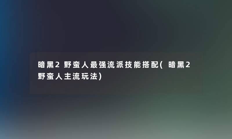 暗黑2野蛮人强流派技能搭配(暗黑2野蛮人主流玩法) 暗黑2野蛮人强流派技能搭配(暗黑2野蛮人主流玩法)