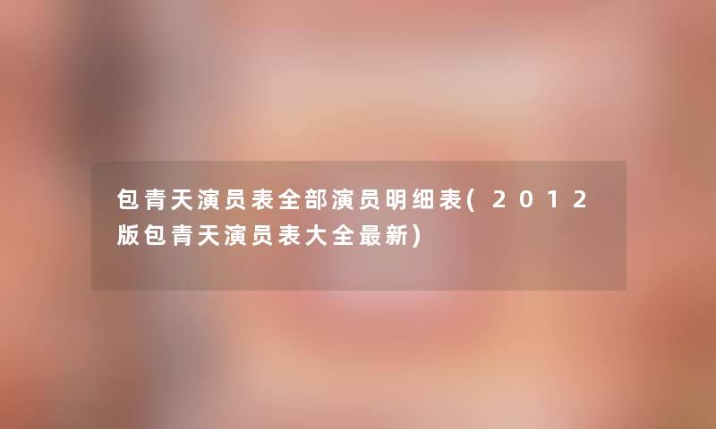 包青天演员表整理的演员明细表(2012版包青天演员表大全新) 包青天演员表整理的演员明细表(2012版包青天演员表大全新)