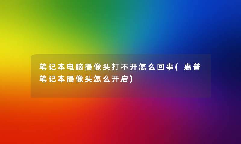 笔记本电脑摄像头打不开怎么回事(惠普笔记本摄像头怎么开启) 笔记本电脑摄像头打不开怎么回事(惠普笔记本摄像头怎么开启)