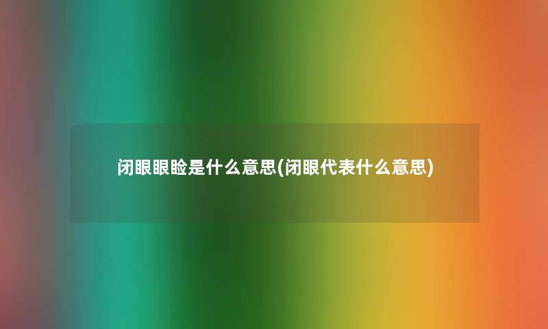 闭眼眼睑是什么意思(闭眼代表什么意思) 闭眼眼睑是什么意思(闭眼代表什么意思)
