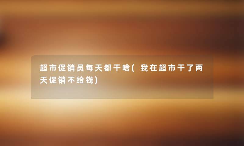超市促销员每天都干啥(我在超市干了两天促销不给钱) 超市促销员每天都干啥(我在超市干了两天促销不给钱)