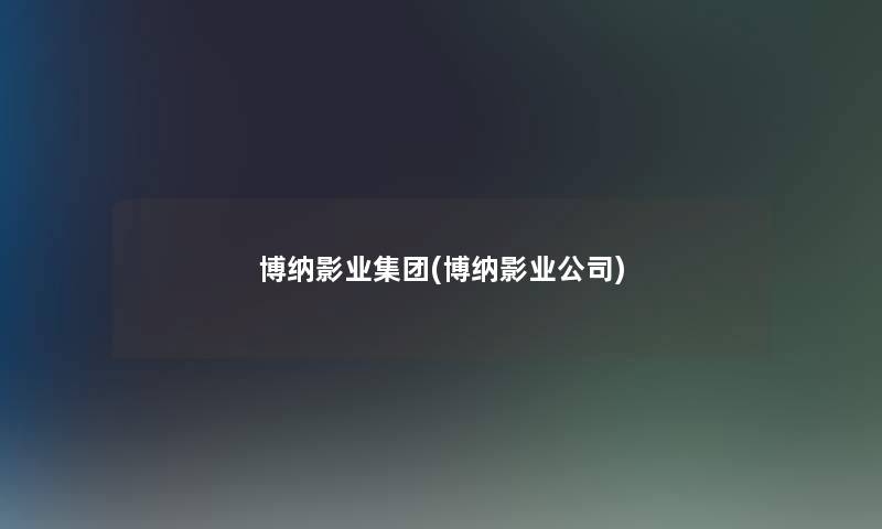 博纳影业集团(博纳影业公司)