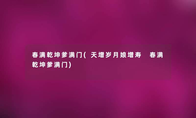春满乾坤爹满门(天增岁月娘增寿 春满乾坤爹满门)