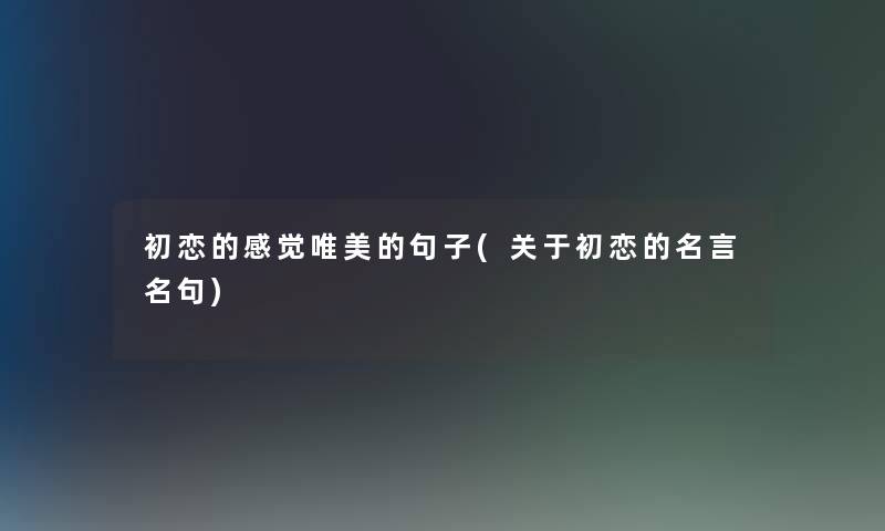 初恋的感觉唯美的句子(关于初恋的名言名句) 初恋的感觉唯美的句子(关于初恋的名言名句)