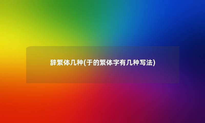 辞繁体几种(于的繁体字有几种写法) 辞繁体几种(于的繁体字有几种写法)