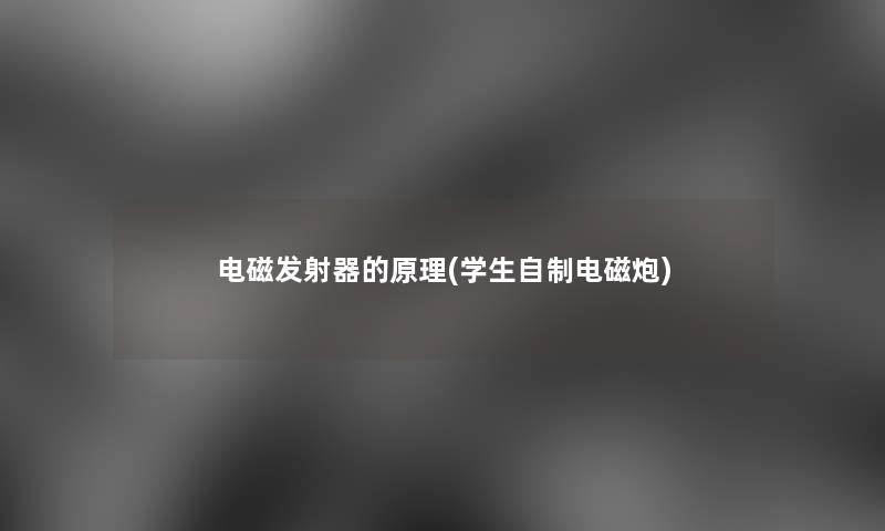 电磁发射器的原理(学生自制电磁炮) 电磁发射器的原理(学生自制电磁炮)