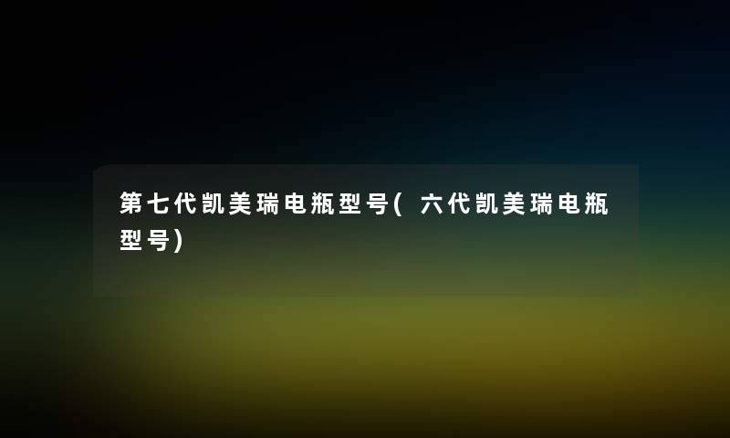 第七代凯美瑞电瓶型号(六代凯美瑞电瓶型号)