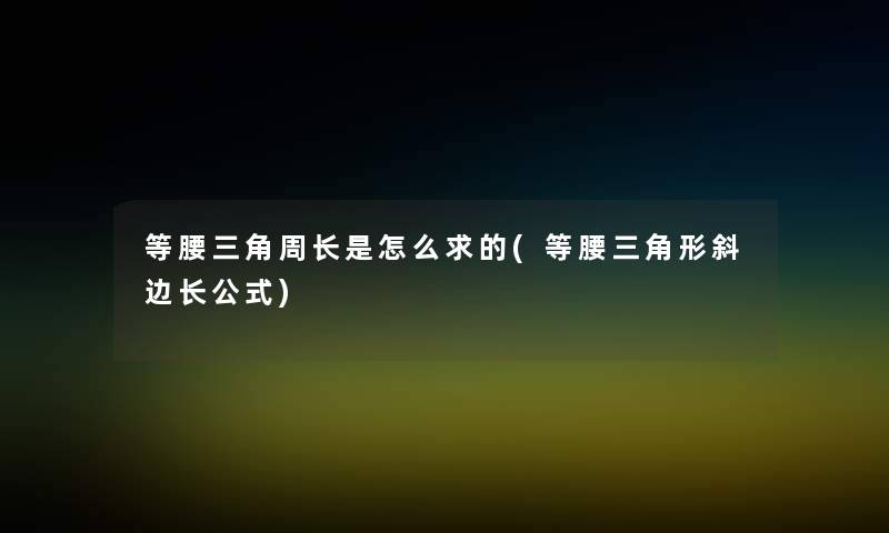 等腰三角周长是怎么求的(等腰三角形斜边长公式) 等腰三角周长是怎么求的(等腰三角形斜边长公式)