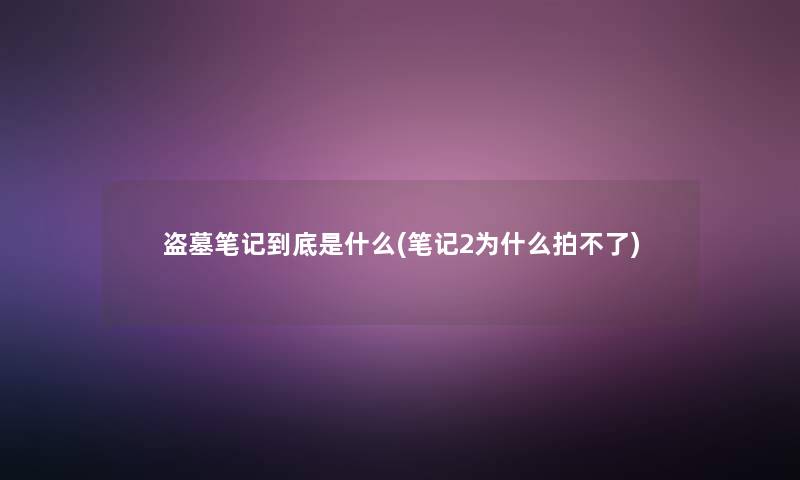 盗墓笔记到底是什么(笔记2为什么拍不了)