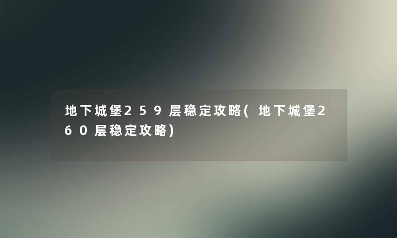 地下城堡259层稳定攻略(地下城堡260层稳定攻略) 地下城堡259层稳定攻略(地下城堡260层稳定攻略)