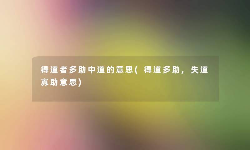 得道者多助中道的意思(得道多助,失道寡助意思) 得道者多助中道的意思(得道多助,失道寡助意思)