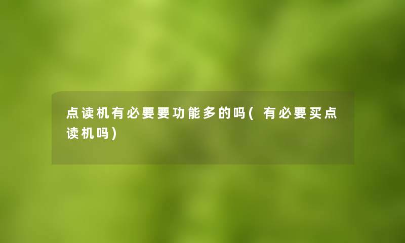点读机有必要要功能多的吗(有必要买点读机吗) 点读机有必要要功能多的吗(有必要买点读机吗)