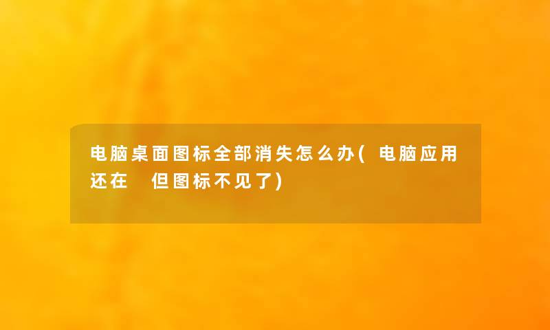 电脑桌面图标整理的消失怎么办(电脑应用还在 但图标不见了) 电脑桌面图标整理的消失怎么办(电脑应用还在 但图标不见了)