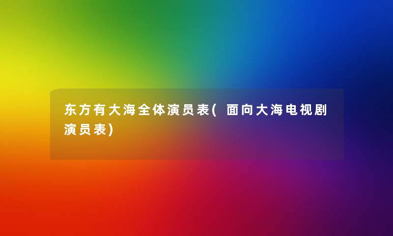 东方有大海全体演员表(面向大海电视剧演员表) 东方有大海全体演员表(面向大海电视剧演员表)