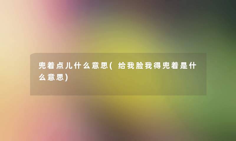 兜着点儿什么意思(给我脸我得兜着是什么意思)