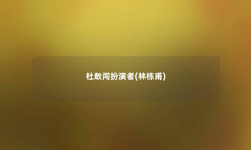 杜敢闯扮演者(林栋甫) 杜敢闯扮演者(林栋甫)