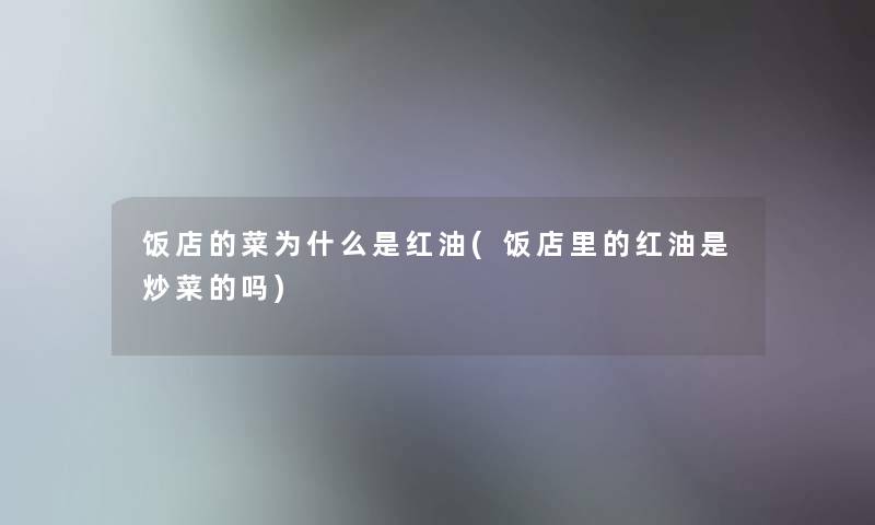 饭店的菜为什么是红油(饭店里的红油是炒菜的吗) 饭店的菜为什么是红油(饭店里的红油是炒菜的吗)