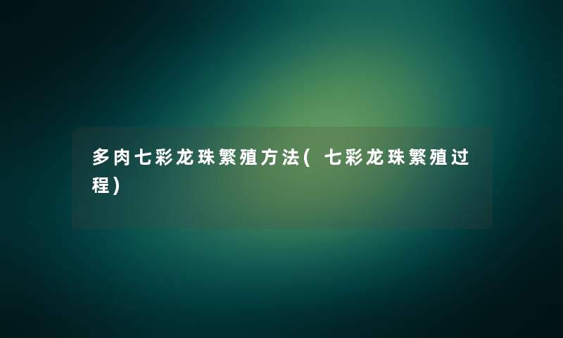 多肉七彩龙珠繁殖方法(七彩龙珠繁殖过程) 多肉七彩龙珠繁殖方法(七彩龙珠繁殖过程)