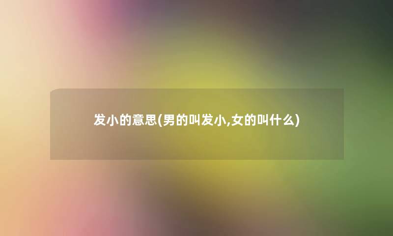 发小的意思(男的叫发小,女的叫什么) 发小的意思(男的叫发小,女的叫什么)