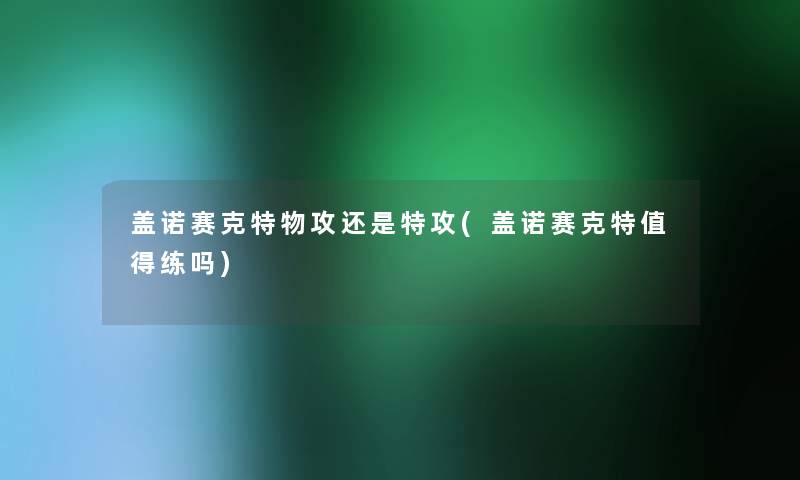 盖诺赛克特物攻还是特攻(盖诺赛克特练吗) 盖诺赛克特物攻还是特攻(盖诺赛克特练吗)
