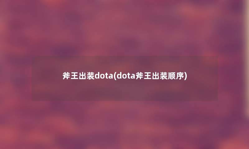 斧王出装dota(dota斧王出装顺序) 斧王出装dota(dota斧王出装顺序)