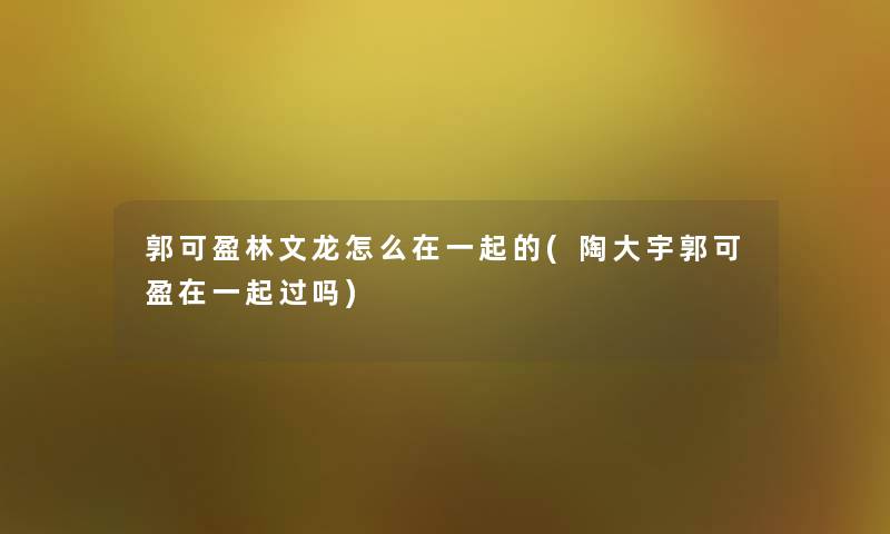 郭可盈林文龙怎么在一起的(陶大宇郭可盈在一起过吗)