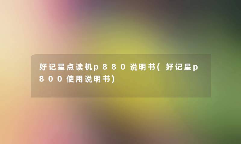 好记星点读机p880说明书(好记星p800使用说明书)
