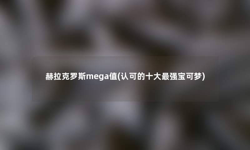赫拉克罗斯mega值(认可的一些强宝可梦) 赫拉克罗斯mega值(认可的一些强宝可梦)