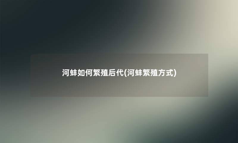 河蚌如何繁殖后代(河蚌繁殖方式)