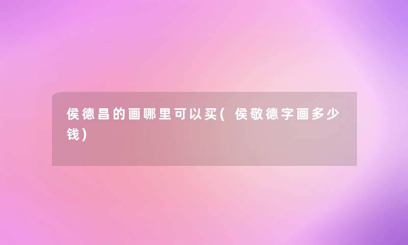 侯德昌的画哪里可以买(侯敬德字画多少钱)
