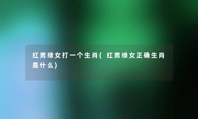 红男绿女打一个生肖(红男绿女正确生肖是什么)