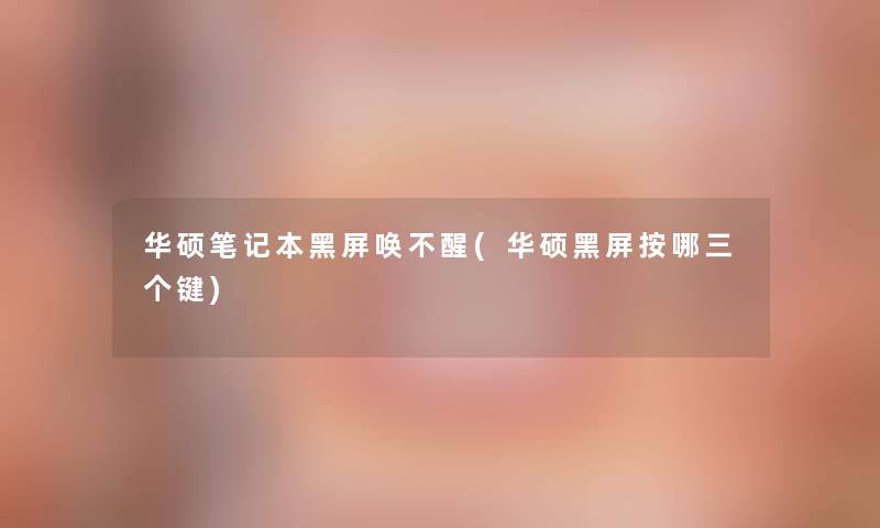 华硕笔记本黑屏唤不醒(华硕黑屏按哪三个键) 华硕笔记本黑屏唤不醒(华硕黑屏按哪三个键)