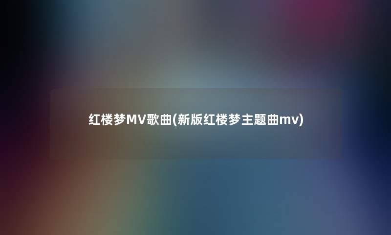 红楼梦MV歌曲(新版红楼梦主题曲mv) 红楼梦MV歌曲(新版红楼梦主题曲mv)