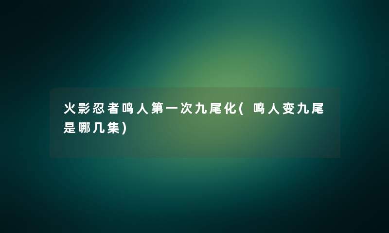 火影忍者鸣人第一次九尾化(鸣人变九尾是哪几集) 火影忍者鸣人第一次九尾化(鸣人变九尾是哪几集)