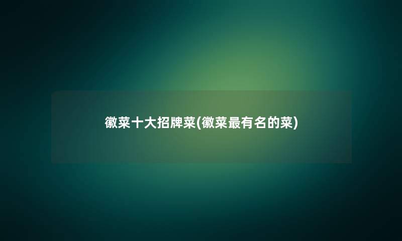 徽菜一些招牌菜(徽菜有名的菜) 徽菜一些招牌菜(徽菜有名的菜)