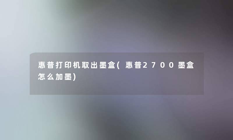 惠普打印机取出墨盒(惠普2700墨盒怎么加墨) 惠普打印机取出墨盒(惠普2700墨盒怎么加墨)