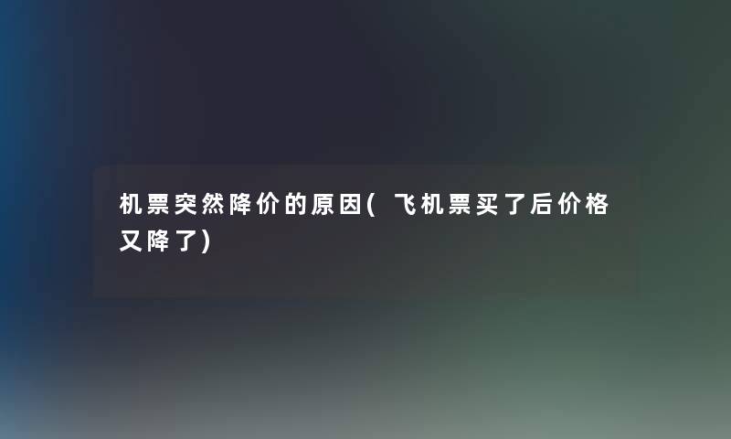机票突然降价的原因(飞机票买了后价格又降了) 机票突然降价的原因(飞机票买了后价格又降了)